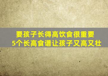 要孩子长得高饮食很重要 5个长高食谱让孩子又高又壮